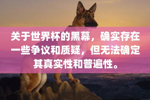 关于世界杯的黑幕，确实存在一些争议和质疑，但无法确定其真实性和普遍性。眉山市正发家政服务有限公司