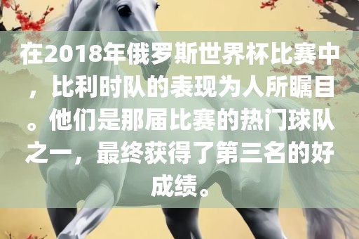 在2018年俄罗斯世界杯比赛中，比利时队的表现为人所瞩目。他们是那届比赛的热门球队之一，最终获得了第三名的好成绩。眉山市正发家政服务有限公司