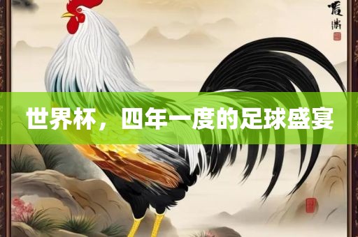世界杯，四年一度的足球盛宴眉山市正发家政服务有限公司