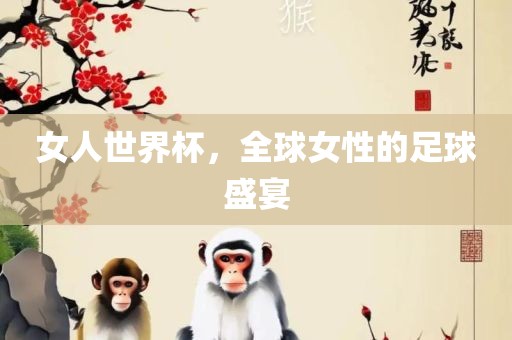 女人眉山市正发家政服务有限公司世界杯，全球女性的足球盛宴