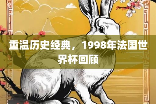 重温历史经典，1998年法国世界杯回顾