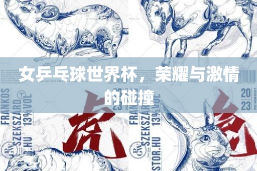 女乒乓球世界杯，荣耀与激情的碰撞眉山市正发家政服务有限公司