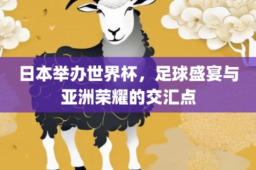 日本举办世界杯，足球盛宴眉山市正发家政服务有限公司与亚洲荣耀的交汇点