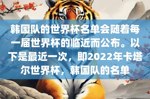 韩国队的世界杯名单会随着每一届世界杯的临近而公布。以下是最近一次，即2022年卡塔尔世界杯，韩国队的名单眉山市正发家政服务有限公司
