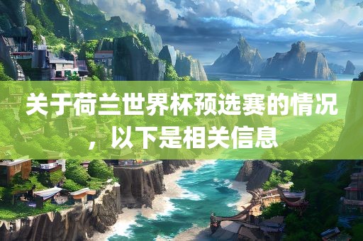 关于荷兰世界杯预选赛的情况，以眉山市正发家政服务有限公司下是相关信息