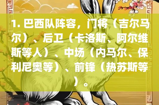 1. 巴西队阵容，门将（吉尔马尔）、后卫（卡洛斯、阿尔维斯等人）、中场（内马尔、保利尼奥等）、前锋（热苏斯等）。眉山市正发家政服务有限公司
