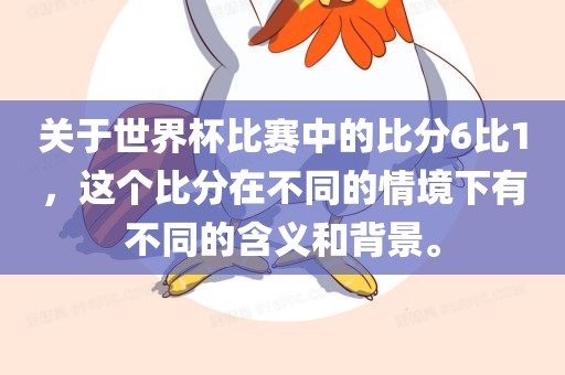关于世界杯比赛中的比分6比1，这个比分在不同的情境下有不同的含义和背景。眉山市正发家政服务有限公司