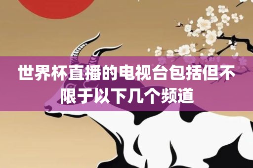 世界杯直播的电视台包括但不限于以下几个频道眉山市正发家政服务有限公司
