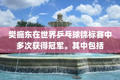 樊振东在世界乒乓球锦标赛中多次获得冠军。其中包括