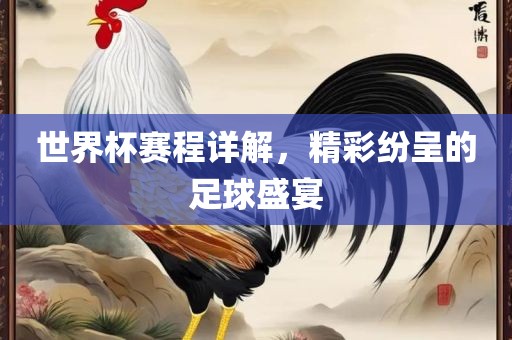 世界杯赛程详解，精彩纷呈的足球盛宴