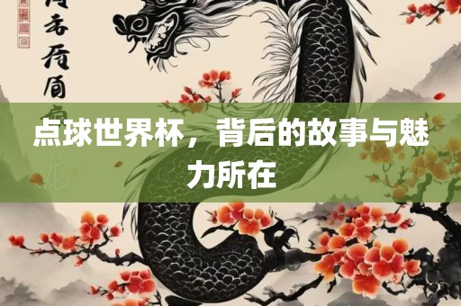 点球世界杯，背后的故事与魅力所在眉山市正发家政服务有限公司