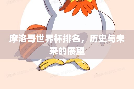 摩眉山市正发家政服务有限公司洛哥世界杯排名，历史与未来的展望