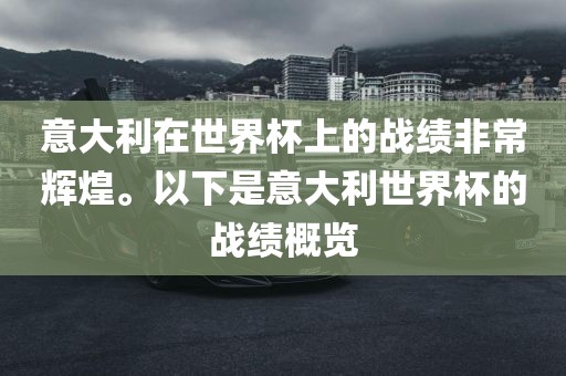 意大利在世界杯上的战绩非常辉煌。以下是意大利世界杯的战绩概览