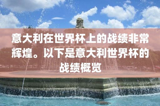 意大利在世界杯上的战绩非常辉煌。以下是意大利世界杯的战绩概览