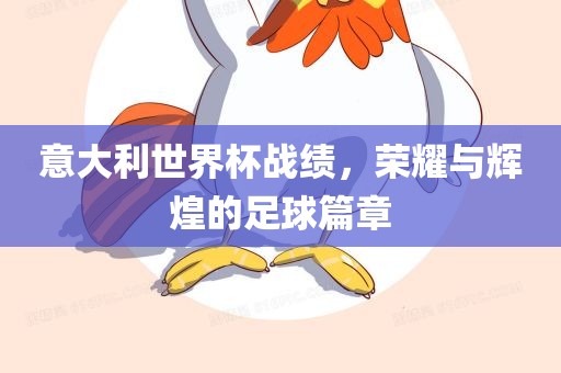 意大利世界杯战绩，荣耀与辉煌的足球篇章