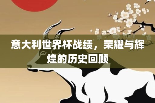 意大利世界杯战绩，荣耀与辉煌的历史回顾