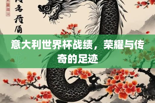 意大利世界杯战绩，荣耀与传奇的足迹