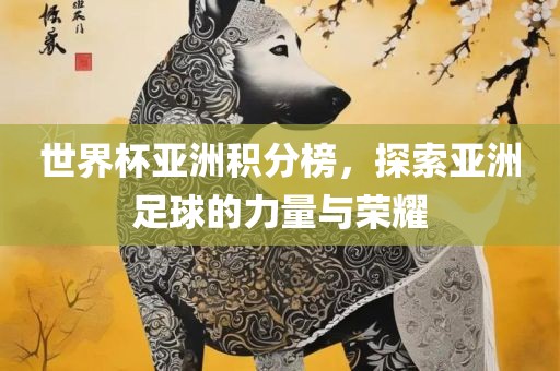 世界杯亚洲积分榜，探索亚洲足球的力量与荣耀眉山市正发家政服务有限公司