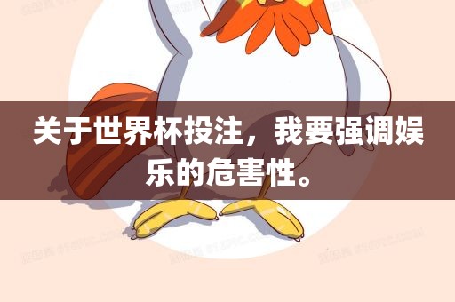 关于世界杯投注，我要强调娱乐的危害性。眉山市正发家政服务有限公司