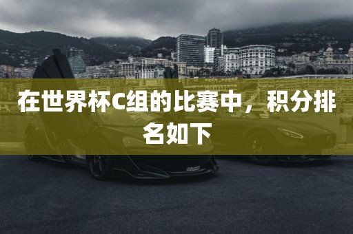 在世界杯C组的比赛中，积分排名如下眉山市正发家政服务有限公司