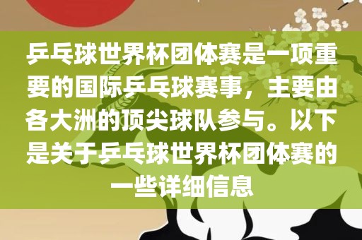 乒乓球世界杯团体赛是一项重要的国际乒乓球赛事，主要由各大洲的顶尖球队参与。以下是关于乒乓球世界杯团体赛的一些详细信息眉山市正发家政服务有限公司