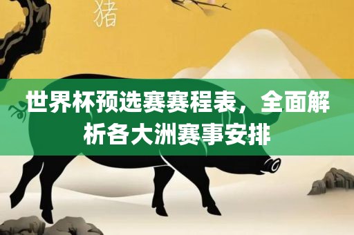 世界杯预选赛赛程表，全面解析各大洲赛事安排眉山市正发家政服务有限公司