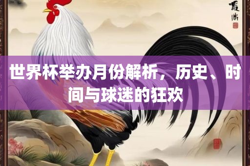 世界杯举办月份解析，历史、时间与球迷的狂欢眉山市正发家政服务有限公司