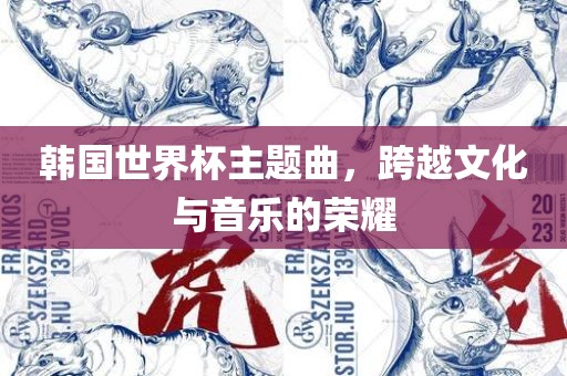 韩国世界杯主题曲，跨越文化与音乐的荣耀眉山市正发家政服务有限公司