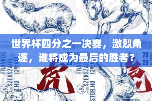 世界杯四分之一决赛，激烈角逐，谁将成为最后的胜者？