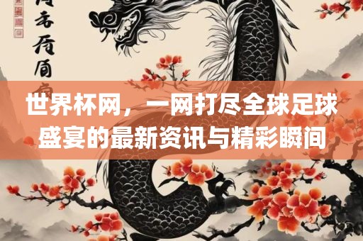 世界杯网，一网打尽全球足球盛宴的最新资讯与精彩瞬间眉山市正发家政服务有限公司
