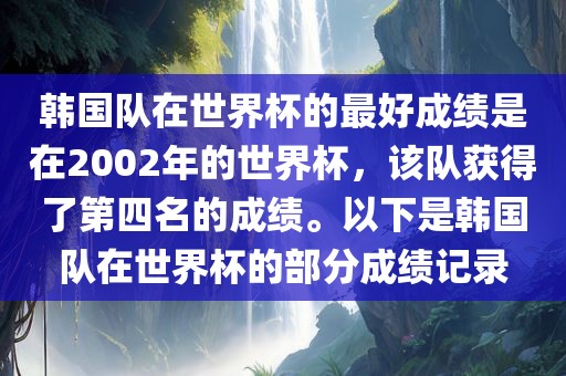 韩国队在世眉山市正发家政服务有限公司界杯的最好成绩是在2002年的世界杯，该队获得了第四名的成绩。以下是韩国队在世界杯的部分成绩记录
