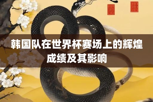 韩国队在世界杯赛场上的辉煌成绩及其影响