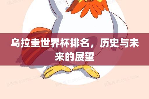 乌拉圭世界杯排名，历史与未来的展望眉山市正发家政服务有限公司