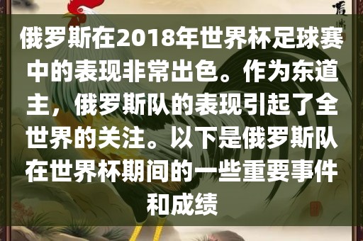 俄罗斯在2018年世界杯足球赛中的表现非常出色。作为东道主，俄罗斯队的表现引起了全世界的关注。以下是俄罗斯队在世界杯期间的一些重要事件和成绩