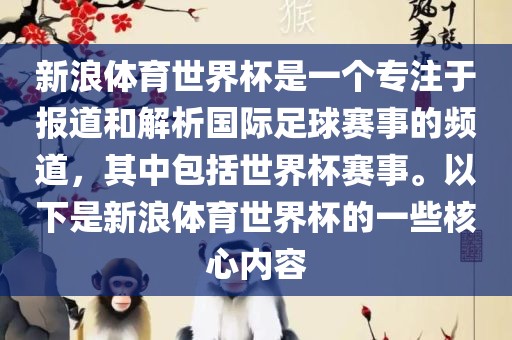 新浪体育世界杯是一个专注于报道和解析国际足球赛事的频道，其中包括世界杯赛事。以下是新浪体育世界杯的一些核心内容眉山市正发家政服务有限公司