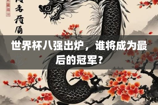 世界杯八强出炉，谁将成为最后的冠军？