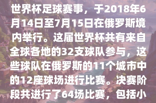 2018年世界杯足球赛是第21届世界杯足球赛事，于2018年6月14日至7月15日在俄罗斯境内举行。这届世界杯共有来自全球各地的32支球队参与，这些球队在俄罗斯的11个城市中的12座球场进行比赛。决赛阶段共进行了64场比赛，包括小组赛、淘汰赛和决赛等。眉山市正发家政服务有限公司