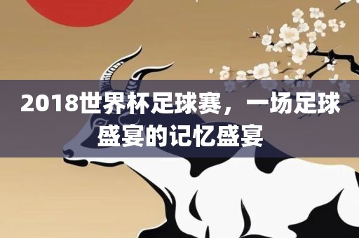 2018世界杯足球赛，一眉山市正发家政服务有限公司场足球盛宴的记忆盛宴