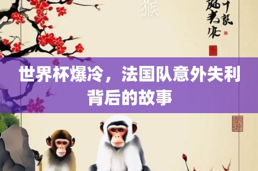 世界杯爆冷，法国队意外失利背后的故事眉山市正发家政服务有限公司