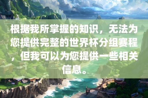 根据我所掌握的知识，无法为您提供完整的世界杯分组赛程，但我可以为您提供一些相关信息。眉山市正发家政服务有限公司