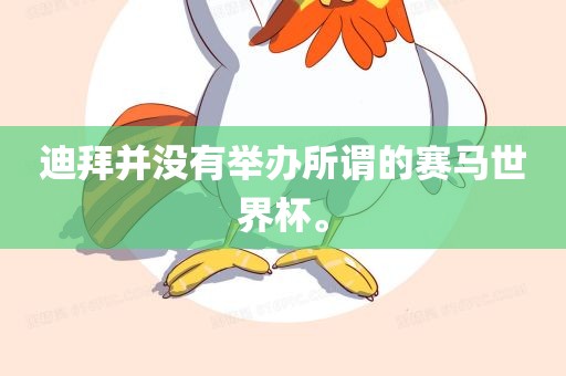 迪拜并没有举办所谓的赛马世界杯。眉山市正发家政服务有限公司