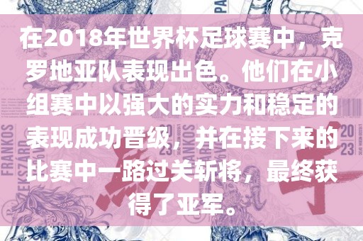 在2018年世界杯足球赛中，克罗地亚队表现出色。他们在小组赛中以强大的实力和稳定的表现成功晋级，并在接下来的比赛中一路过关斩将，最终获得了亚军。