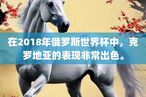 在2018年俄罗斯世界杯中，克罗地亚的表现非常出色。