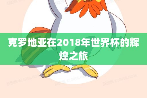 克罗地亚在2018年世界杯的辉煌之旅