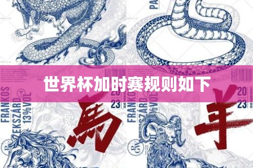 世界杯加时赛规则如下眉山市正发家政服务有限公司