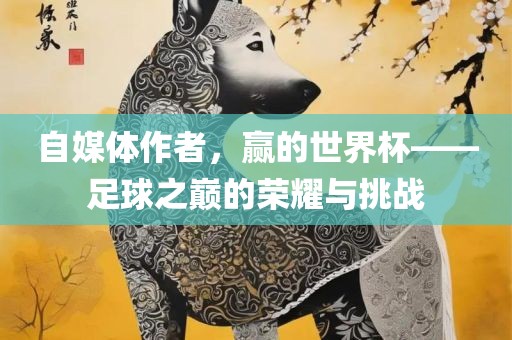 自媒体作者，赢的世界杯——足球之巅的荣耀与挑战