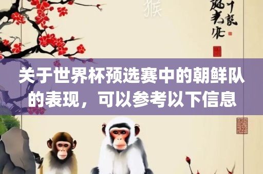 关于世界杯预选赛中的朝鲜队的表现，可以参考以下信息眉山市正发家政服务有限公司