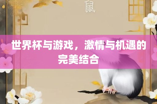 世界杯与游戏，激情与机遇的完美结合眉山市正发家政服务有限公司