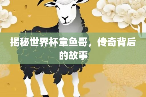 揭秘世界杯章鱼哥，传奇背后的故事