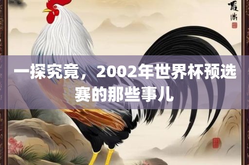一探究竟，2002年世界杯预选赛的那些事儿眉山市正发家政服务有限公司